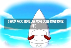 【赛尔号大脚怪,赛尔号大脚怪被挠痒痒】