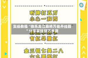 实操教程“微乐龙江麻将万能开挂器”分享装挂技巧步骤
