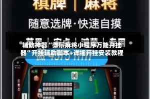 辅助神器“微乐麻将小程序万能开挂器”开挂辅助脚本+详细开挂安装教程