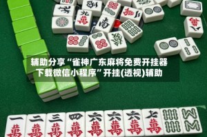 辅助分享“雀神广东麻将免费开挂器下载微信小程序”开挂(透视)辅助