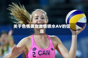关于色情美女激情喷水AV的信息