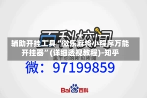 辅助开挂工具“微乐麻将小程序万能开挂器”(详细透视教程)-知乎