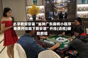 必学教你安装“雀神广东麻将小程序免费开挂器下载安装”开挂(透视)辅助教程