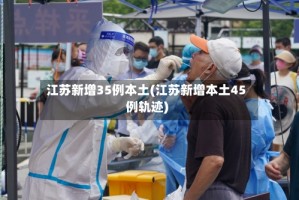 江苏新增35例本土(江苏新增本土45例轨迹)