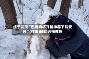 终于发现“迅奇麻将开挂神器下载安装”(作弊)辅助透视教程