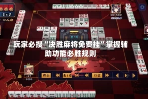 玩家必搜“决胜麻将免费挂”掌握辅助功能必胜规则