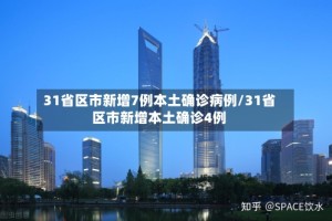31省区市新增7例本土确诊病例/31省区市新增本土确诊4例