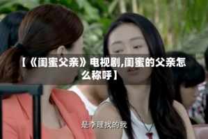 【《闺蜜父亲》电视剧,闺蜜的父亲怎么称呼】