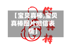 【宝贝真棒,宝贝真棒图片微信表情】