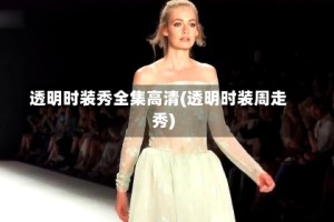 透明时装秀全集高清(透明时装周走秀)