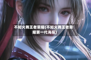 不知火舞王者荣耀(不知火舞王者荣耀第一代海报)