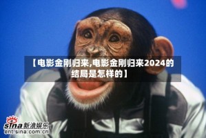 【电影金刚归来,电影金刚归来2024的结局是怎样的】