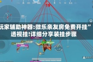 玩家辅助神器:微乐亲友房免费开挂”透视挂!详细分享装挂步骤