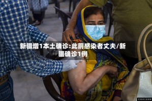 新疆增1本土确诊:此前感染者丈夫/新疆确诊1例