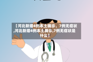 【河北新增4例本土确诊、7例无症状,河北新增4例本土确诊,7例无症状是什么】