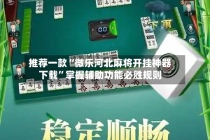 推荐一款“微乐河北麻将开挂神器下载”掌握辅助功能必胜规则