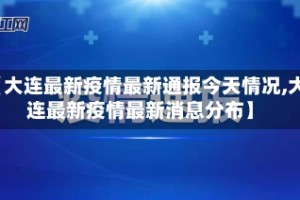 【大连最新疫情最新通报今天情况,大连最新疫情最新消息分布】
