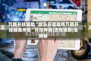 万能开挂辅助“微乐安徽麻将万能开挂器通用版”开挂神器{透视辅助}全揭秘