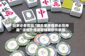 玩家必看教程“微乐家乡麻将必赢神器”详细外挂透视辅助软件教程