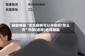 辅助神器“欢乐麻将可以开挂吗?怎么开”作弊(透视)透视辅助