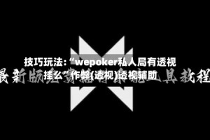 技巧玩法:“wepoker私人局有透视挂么”作弊(透视)透视辅助