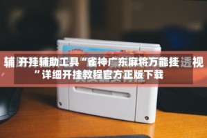 开挂辅助工具“雀神广东麻将万能挂”详细开挂教程官方正版下载