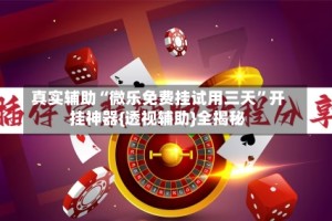 真实辅助“微乐免费挂试用三天”开挂神器{透视辅助}全揭秘
