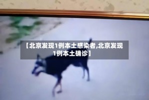 【北京发现1例本土感染者,北京发现1例本土确诊】