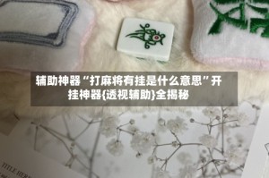 辅助神器“打麻将有挂是什么意思”开挂神器{透视辅助}全揭秘