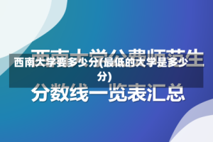 西南大学要多少分(最低的大学是多少分)