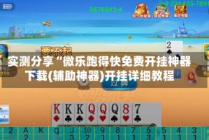 实测分享“微乐跑得快免费开挂神器下载(辅助神器)开挂详细教程