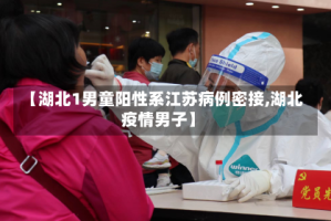 【湖北1男童阳性系江苏病例密接,湖北疫情男子】