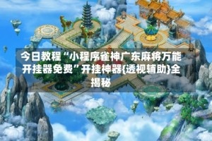 今日教程“小程序雀神广东麻将万能开挂器免费”开挂神器{透视辅助}全揭秘