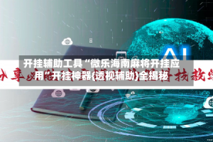 开挂辅助工具“微乐海南麻将开挂应用”开挂神器{透视辅助}全揭秘