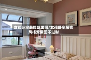 女孩卧室装修效果图/女孩卧室装修风格效果图不过时