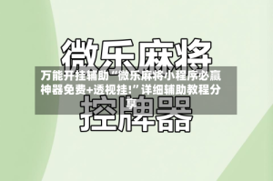万能开挂辅助“微乐麻将小程序必赢神器免费+透视挂!”详细辅助教程分享