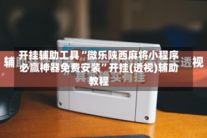 开挂辅助工具“微乐陕西麻将小程序必赢神器免费安装”开挂(透视)辅助教程