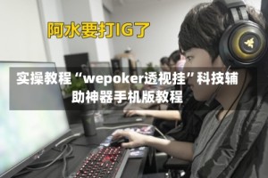 实操教程“wepoker透视挂”科技辅助神器手机版教程