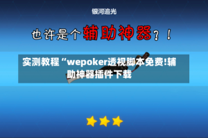 实测教程“wepoker透视脚本免费!辅助神器插件下载