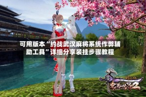 可用版本“约战武汉麻将系统作弊辅助工具”详细分享装挂步骤教程