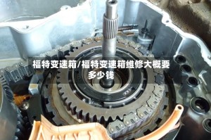 福特变速箱/福特变速箱维修大概要多少钱
