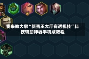 我来教大家“新蛮王大厅有透视挂”科技辅助神器手机版教程