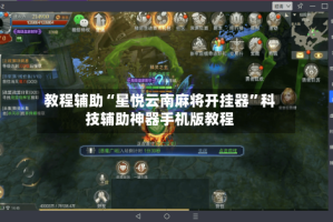 教程辅助“星悦云南麻将开挂器”科技辅助神器手机版教程