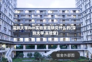 深圳大学ibm实验室是研究什么的(深圳大学 实验室)