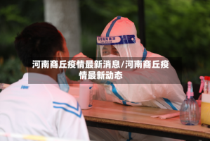 河南商丘疫情最新消息/河南商丘疫情最新动态