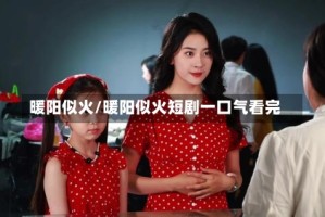 暖阳似火/暖阳似火短剧一口气看完