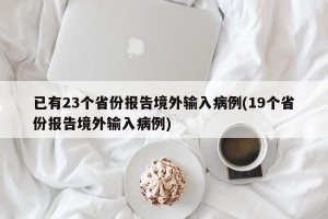 已有23个省份报告境外输入病例(19个省份报告境外输入病例)