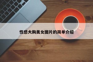 性感大胸美女图片的简单介绍