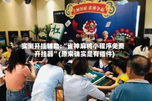 实测开挂辅助:“雀神麻将小程序免费开挂器”(原来确实是有插件)