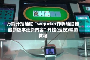 万能开挂辅助“wepoker作弊辅助器最新版本更新内容”开挂(透视)辅助教程